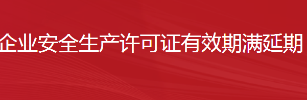 建筑施工企业安全生产许可证有效期满延期（不需要进行重新审查的）