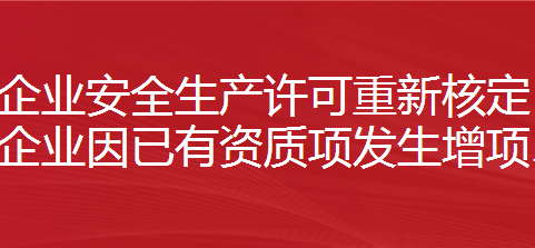 建筑施工企业安全生产许可重新核定（含已经取得安全生产许可证的建筑施工企业因已有资质项发生增项、升级等变更等需重新核定安全