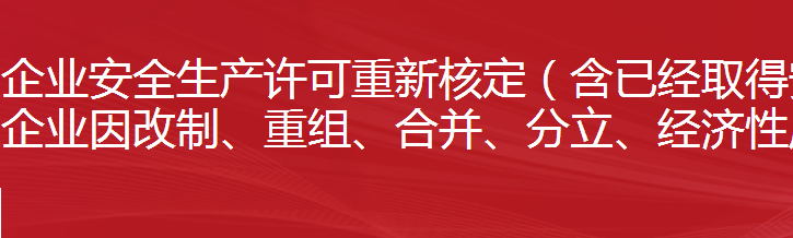 建筑施工企业安全生产许可重新核定（含已经取得安全生产许可证的建筑施工企业因改制、重组、合并、分立、经济性质变更等需重新核