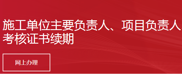 施工单位主要负责人、项目负责人、专职安全生产管理人员安全生产考核证书续期