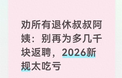 劝所有退休叔叔阿姨：别再为多几千块返聘，2026新规太吃亏